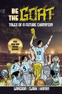  Michael Langdon et  Daniel Clark - Be The G.O.A.T. - A Pick Your Own Soccer Destiny Story: Tales Of A Future Champion.