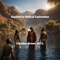  Claudius Brown - Baptism A Biblical Exploration.