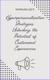  Morgan Lee - Hyper-personalization Strategies: Unlocking the Potential of Customized Experiences.