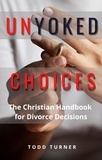  Todd Turner - UnYoked Choices: The Christian Handbook for Divorce Decisions.