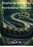  Ary S. Jr. - Serpientes Venenosas: Mordeduras Mortales.