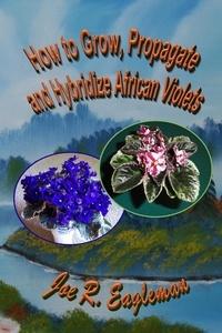  Joe R Eagleman - How to Grow, Propagate and Hybridize African Violets.