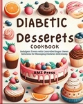  AMZ Press - Diabetic Dessert Cookbook : Indulgent Treats with Controlled Sugar: Sweet Solutions for Managing Diabetes Deliciously.