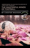  Chester Madison - The Masterful Minds of Football:  Understanding the Coaching Philosophies of Three Iconic Managers - The Masterminds of Football: Biographies &amp; Memoirs, #4.