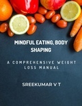 SREEKUMAR V T - Mindful Eating, Body Shaping: A Comprehensive Weight Loss Manual.