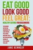  Jane Kennedy - Eat Good, Look Good, Feel Great: Healthy Eating for Beginners - The Newbie Nutrition Handbook to Lose Weight, Feel Great, and Dine like a Dietician Without Giving Up the Flavors You Love.