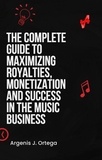 Argenis J Ortega - The Complete Guide to Maximizing Royalties, Monetization, and Success in the Music Business.