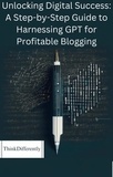  ThinkDifferently - Unlocking Digital Success: A Step-by-Step Guide to Harnessing GPT for Profitable Blogging.