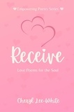 Cheryl Lee-White - Receive - Love Poems for the Soul - Empowering Poetry Series, #3.