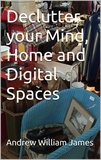  Andrew William James - Declutter your Mind, Home and Digital Spaces.