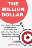  GORDON MILLS - The Million Dollar : Mastering the Strategies for Remarkable Achievement and Unleashing Your Path to Extraordinary Success and Leaving a Lasting Legacy.