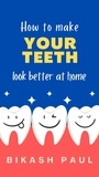  Bikash Paul - How to Make Your Teeth Look Better at Home.