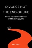  Amy Rose - Divorce Not the End of Life: How to Move On from Divorce and Start a Happy Life.