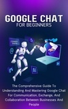  Voltaire Lumiere - Google Chat For Beginners: The Comprehensive Guide To Understanding And Mastering Google Chat For Communication, Exchange, And Collaboration Between Businesses And People.