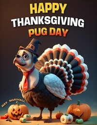  Max Marshall - Happy Thanksgiving Pug Day.