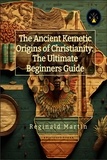  Reginald Martin - The Ancient Kemetic Origins Of Christianity: The Ultimate Beginners Guide.