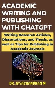  Jayachandran M - Academic Writing and Publishing with ChatGPT:  Writing Research Articles, Dissertations, and Thesis, as well as Tips for Publishing in Academic Journals.