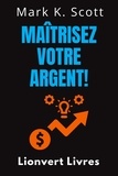  Lionvert Livres et  Mark K. Scott - Maîtrisez Votre Argent! - Collection Liberté Financière, #4.