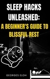  GEORGES ELOH - Sleep Hacks Unleashed: A Beginner's guide to Blissful Rest.