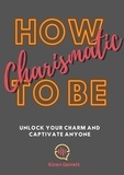  Kiran Garrett - How To be Charismatic: Unlock Your Charm and Captivate Anyone.