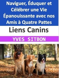  YVES SITBON - Liens Canins : Naviguer, Éduquer et Célébrer une Vie Épanouissante avec nos Amis à Quatre Pattes.