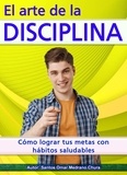  Santos Omar Medrano Chura - El arte de la disciplina. Cómo lograr tus metas con hábitos saludables..