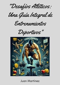  Juan Martinez - "Desafíos Atléticos: Una Guía Integral de Entrenamientos Deportivos".