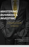  Maksym Tymyrivskyy - Mastering Business &amp; Investing : A Practical Guide to Success.