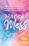  Carrie Battley - HappiMess - How to be Happy and Manifest Your Desires in the Mess of Everyday Life.