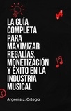  Argenis J Ortega - La Guía Completa para Maximizar Regalías, Monetización y Éxito en la Industria Musical.