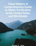  Micheal R. Jones - Clean Waters - A Comprehensive Guide to Water Purification in the United States and Worldwide.