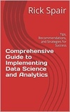  Rick Spair - Comprehensive Guide to Implementing Data Science and Analytics: Tips, Recommendations, and Strategies for Success.