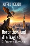 Alfred Bekker - Moronthor und die Magie: 3 Fantasy Abenteuer.