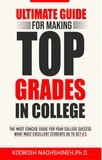  Koorosh Naghshineh - Ultimate Guide for Making Top Grades in College: The Most Concise Guide For Your College Success - What Most Excellent Students Do to Get A's.