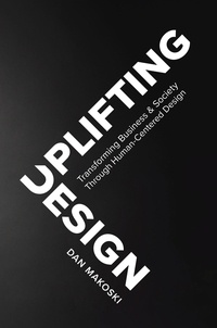  Dan Makoski - Uplifting Design: Transforming Business &amp; Society Through Human-Centered Design.