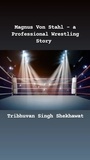  Tribhuvan Singh Shekhawat - Magnus Von Stahl - a Professional Wrestling Story - Professional Wrestling Stories, #1.