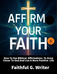  Faithful G. Writer - Affirm Your Faith: How to Use Biblical Affirmations to Grow Closer to God and Live a More Positive Life - Christian Values, #22.