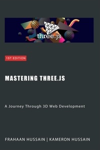  Kameron Hussain et  Frahaan Hussain - Mastering Three.js: A Journey Through 3D Web Development.