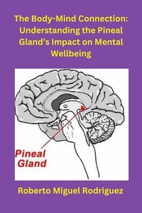  Roberto Miguel Rodriguez - The Body-Mind Connection: Understanding the Pineal Gland's Impact on Mental Wellbeing.
