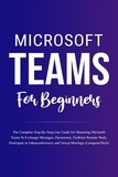  Voltaire Lumiere - Microsoft Teams For Beginners: The Complete Step-By-Step User Guide For Mastering Microsoft Teams To Exchange Messages, Facilitate Remote Work, And Participate In Virtual Meetings (Computer/Tech).