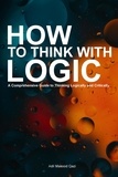  Adil Masood Qazi - How to Think With Logic: A Comprehensive Guide to Thinking Logically and Critically.
