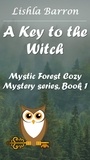  Lishla Barron - A Key to the Witch - Mystic Forest Cozy Mystery Series, #1.