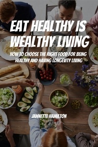  Jannette Hamilton - Eat Healthy Is Wealthy Living! How To Choose The Right Food For Being Healthy and Having Longevity Living!.