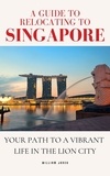  William Jones - A Guide to Relocating to Singapore: Your Path to a Vibrant Life in the Lion City.