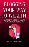  Arief Muinnudin - Blogging Your Way To Wealth A Complete Guide To Making Money Through Blogging.