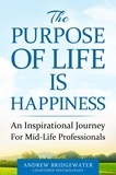  Andrew Bridgewater, Chartered - The Purpose Of Life Is Happiness: An inspirational journey for mid-life professionals.