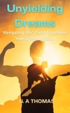  N.A Thomas - Unyielding Dreams - Navigating Life's Tests To Achieve Your Ultimate Vision.