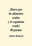  Andrew Bushard - ¡Hurra por los alimentos crudos y el veganismo crudo! 40 poemas.