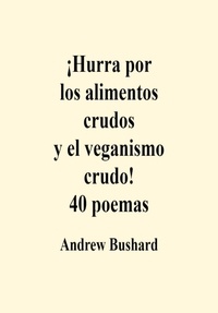 Andrew Bushard - ¡Hurra por los alimentos crudos y el veganismo crudo! 40 poemas.
