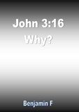  Benjamin F - John 3:16 Why?.